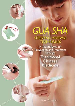 Gua Sha Scraping Massage Techniques: A Natural Way of Prevention and Treatment through Traditional Chinese Medicine de Wu Zhongchao