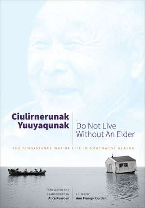 Ciulirnerunak Yuuyaqunak/Do Not Live Without an Elder: The Subsistence Way of Life in Southwest Alaska de Ann Fienup-Riordan