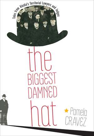 The Biggest Damned Hat: Tales from Alaska's Territorial Lawyers and Judges de Pamela Cravez