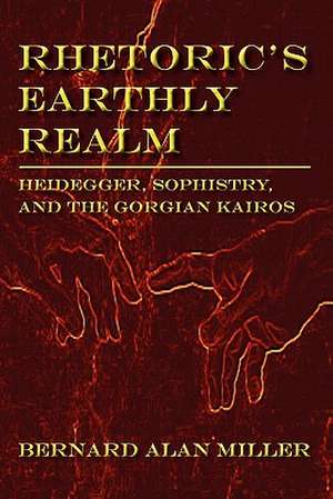 Rhetoric's Earthly Realm: Heidegger, Sophistry, and the Gorgian Kairos de Bernard Miller