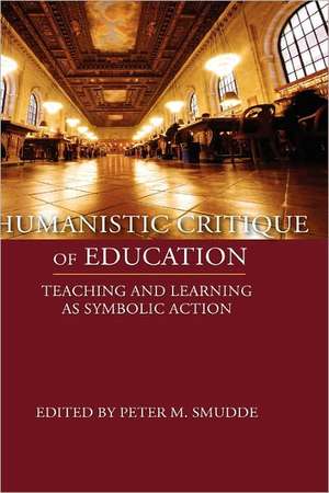 Humanistic Critique of Education: Teaching and Learning as Symbolic Action de Peter M. Smudde