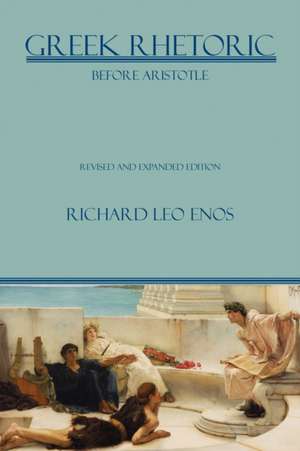 Greek Rhetoric Before Aristotle: Revised and Expanded Edition de Richard Leo Enos