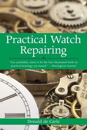 Practical Watch Repairing de Donald de Carle