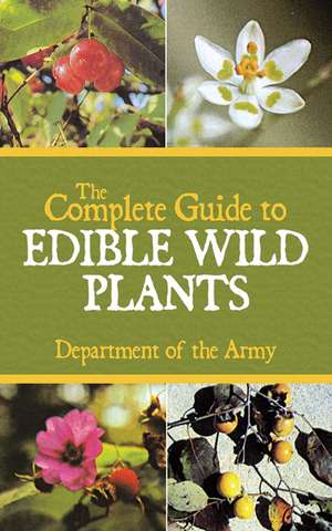 The Complete Guide to Edible Wild Plants de U.S. Department of the Army