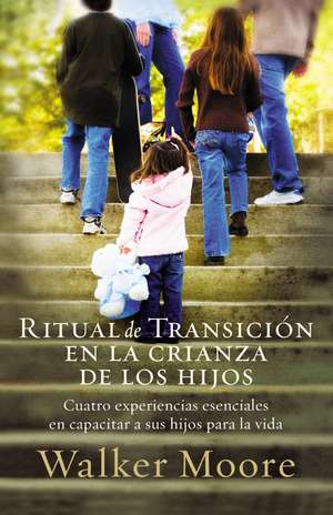 Ritual de transición en la crianza de los hijos: Cuatro experiencias esenciales en capacitar a sus hijos para la vida de Walker Moore