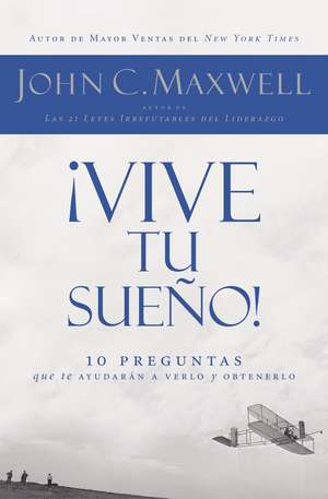 ¡Vive tu sueño!: 10 preguntas que te ayudarán a verlo y obtenerlo de John C. Maxwell