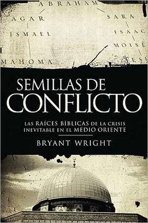 Semillas de conflicto: Las raíces bíblicas de la crisis inevitable en el Medio Oriente de Bryant Wright