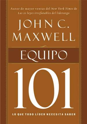 Equipo 101: Lo que todo líder necesita saber de John C. Maxwell