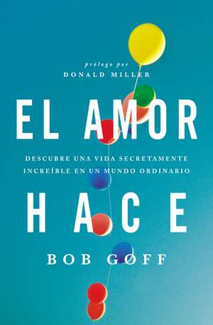 El amor hace: Descubre una vida secretamente increíble en un mundo ordinario de Bob Goff