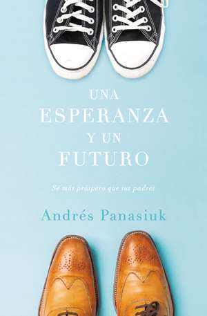 Una esperanza y un futuro: Sé más próspero que tus padres de Andrés Panasiuk