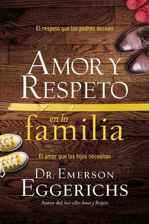 Amor y respeto en la familia: El respeto que los padres desean, el amor que los hijos necesitan de Dr. Emerson Eggerichs