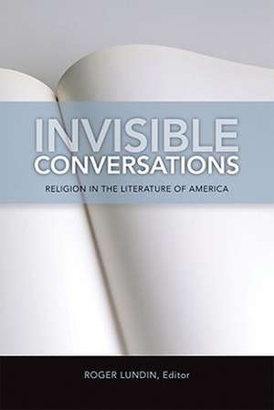 Invisible Conversations: Religion in the Literature of America de Roger Lundin Ph.D.