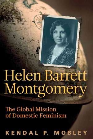 Helen Barrett Montgomery: The Global Mission of Domestic Feminism de Kendal P. Mobley