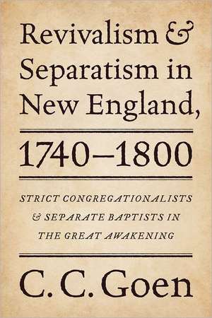 Revivalism and Separatism in New England, 1740-1800: Strict Congregationalists and Separate Baptists in the Great Awakening de C. C. Goen