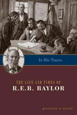 In His Traces: The Life and Times of R.E.B. Baylor de Eugene W. Baker