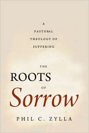 The Roots of Sorrow: A Pastoral Theology of Suffering de Phil C. Zylla