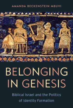 Belonging in Genesis: Biblical Israel and the Politics of Identity Formation de Amanda Beckenstein Mbuvi