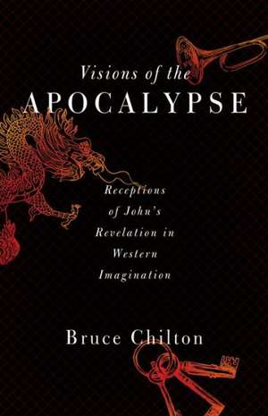 Visions of the Apocalypse: Receptions of John's Revelation in Western Imagination de Bruce D. Chilton