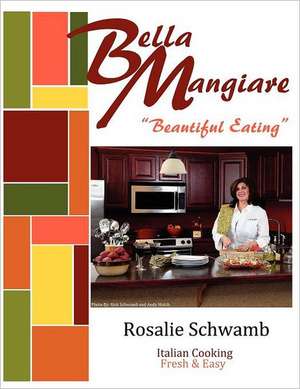 Bella Mangiare - Beautiful Eating de Rosalie Schwamb