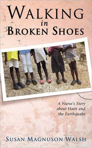 Walking in Broken Shoes: A Nurse's Story of Haiti and the Earthquake de Susan Walsh