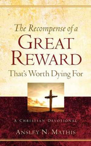 The Recompense of a Great Reward That's Worth Dying For de Ansley N. Mathis