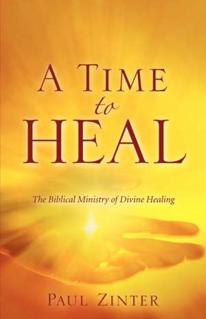 A Time to Heal: The Biblical Ministry of Divine Healing de Paul Zinter