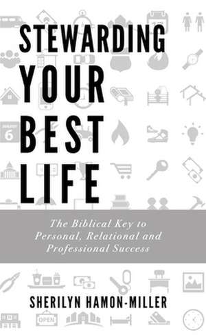 Stewarding Your Best Life: The Biblical Key to Personal, Relational and Professional Success de Sherilyn Hamon-Miller