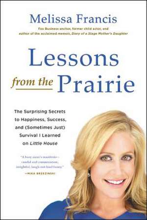 Lessons from the Prairie: The Surprising Secrets to Happiness, Success, and (Sometimes Just) Survival I Learned on Little House de Melissa Francis