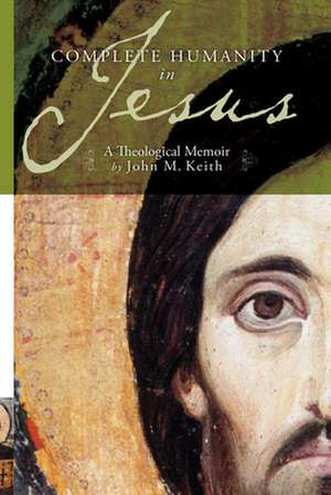 Complete Humanity in Jesus: A Theological Memoir de John M. Keith