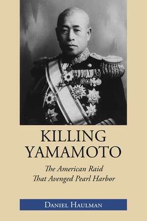 Killing Yamamoto: The American Raid That Avenged Pearl Harbor de Daniel Haulman