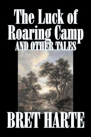 The Luck of Roaring Camp and Other Tales de Bret Harte