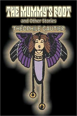 The Mummy's Foot and Other Stories by Theophile Gautier, Fiction, Classics, Fantasy, Fairy Tales, Folk Tales, Legends & Mythology: A New Translation of Rodolphe Topffer's Reflections on Graphic Storytelling, Media Rhetorics, and Aesthetic Practice de Theophile Gautier