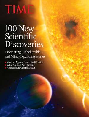 TIME 100 New Scientific Discoveries: Fascinating, Unbelievable and Mind Expanding Stories de The Editors of TIME