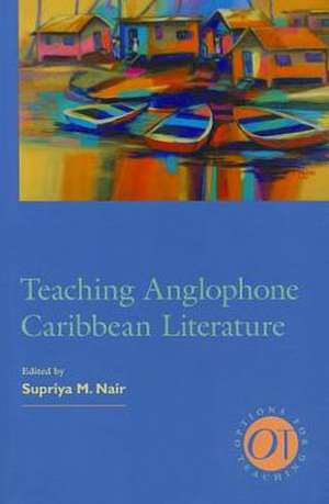 Teaching Anglophone Caribbean Literature de Supriya M. Nair