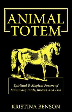 Animal Totem Guide: Animal Totems, Animal Guides, and Spiritual Anim de Kristina Benson