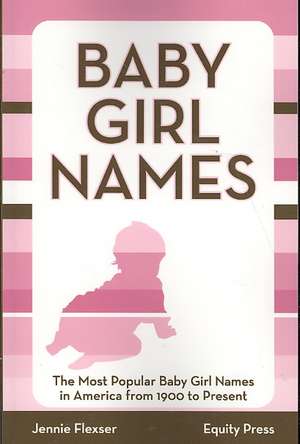 Baby Girl Names: The Most Popular Baby Girl Names in America from 1900 to Present de Jennie Flexser