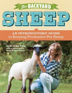 The Backyard Sheep: An Introductory Guide to Keeping Productive Pet Sheep de Sue Weaver