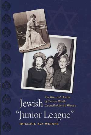 Jewish "Junior League": The Rise and Demise of the Fort Worth Council of Jewish Women de Hollace Ava Weiner