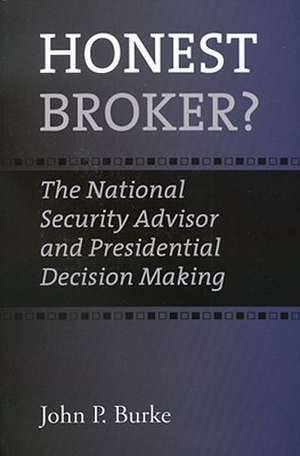 Honest Broker?: The National Security Advisor and Presidential Decision Making de John P. Burke