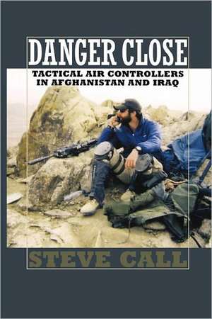 Danger Close: Tactical Air Controllers in Afghanistan and Iraq de Steve Call