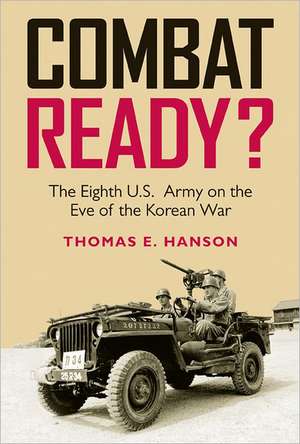 Combat Ready?: The Eighth U.S. Army on the Eve of the Korean War de Thomas E. Hanson