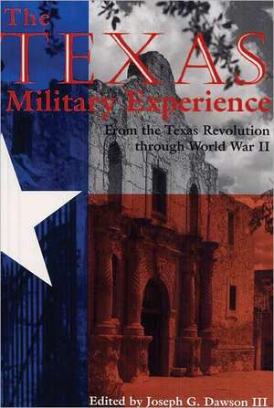 The Texas Military Experience: From the Texas Revolution Through World War II de Joseph G. Dawson III