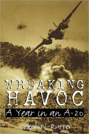 Wreaking Havoc: A Year in an A-20 de Joseph W. Rutter