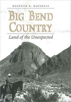 Big Bend Country: Land of the Unexpected de Kenneth Baxter Ragsdale