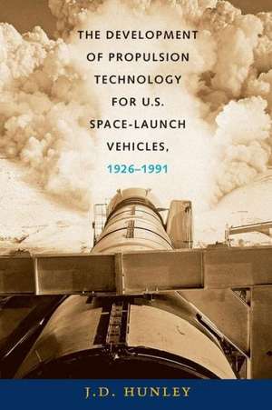 The Development of Propulsion Technology for U.S. Space-Launch Vehicles, 1926-1991 de J. D. Hunley