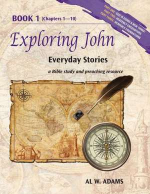 Exploring John: Everyday Stories, a Bible Study and Preaching Resource Book 1 de Al W. Adams