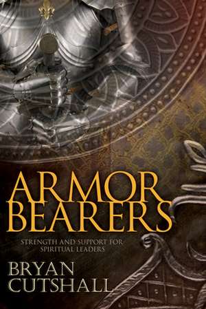 Armorbearers: Strength and Support for Spiritual Leaders de Bryan Cutshall