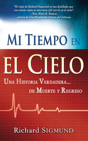 Mi Tiempo En El Cielo: Una Historia Verdadera...De Muerte Y Regreso de Richard Sigmund