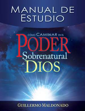 Como Caminar en el Poder Sobrenatural de Dios: Manual de Estudio = How to Walk in the Supernatural Power of God de Guillermo Maldonado