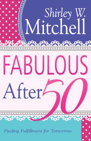 Fabulous After 50: Finding Fulfillment for Tomorrow de Shirley Mitchell